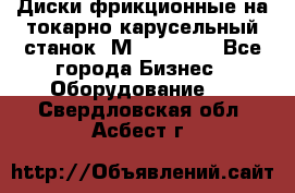 Диски фрикционные на токарно-карусельный станок 1М553, 1531 - Все города Бизнес » Оборудование   . Свердловская обл.,Асбест г.